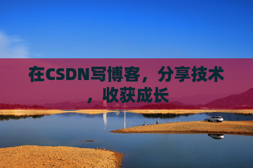 在CSDN写博客，分享技术，收获成长